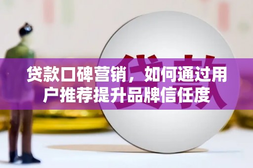 西和贷款口碑营销，如何通过用户推荐提升品牌信任度