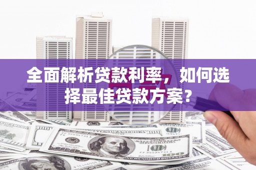 西和全面解析贷款利率，如何选择最佳贷款方案？
