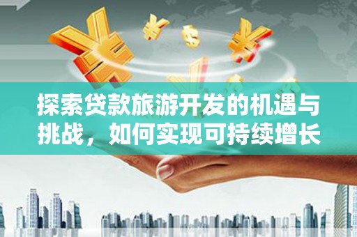 西和探索贷款旅游开发的机遇与挑战，如何实现可持续增长
