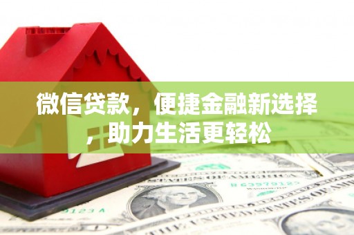 西和微信贷款，便捷金融新选择，助力生活更轻松