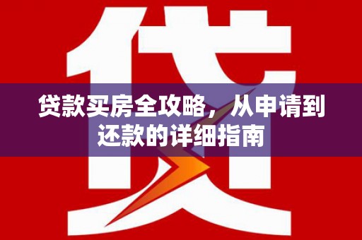 西和贷款买房全攻略，从申请到还款的详细指南