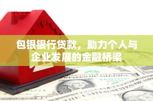 西和包银银行贷款，助力个人与企业发展的金融桥梁