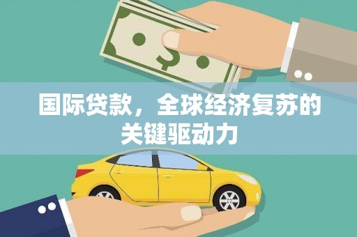 西和国际贷款，全球经济复苏的关键驱动力