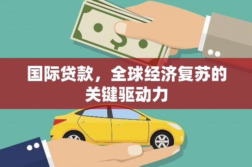 西和国际贷款，全球经济复苏的关键驱动力