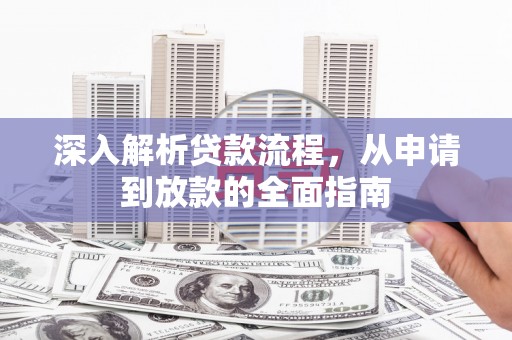 西和深入解析贷款流程，从申请到放款的全面指南