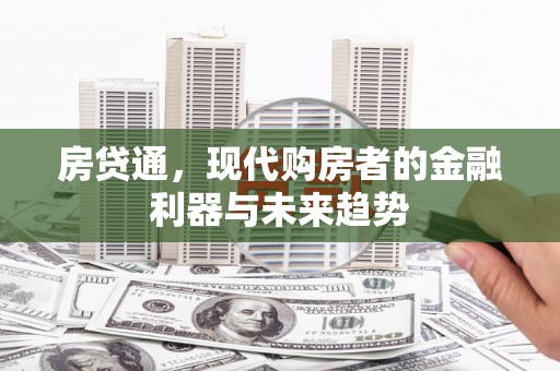 西和房贷通，现代购房者的金融利器与未来趋势