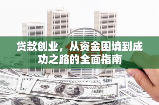 西和贷款创业，从资金困境到成功之路的全面指南