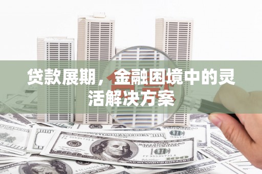 西和贷款展期，金融困境中的灵活解决方案