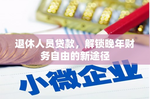 西和退休人员贷款，解锁晚年财务自由的新途径
