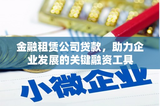 西和金融租赁公司贷款，助力企业发展的关键融资工具