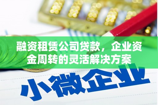 西和融资租赁公司贷款，企业资金周转的灵活解决方案