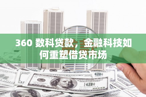 西和360 数科贷款，金融科技如何重塑借贷市场