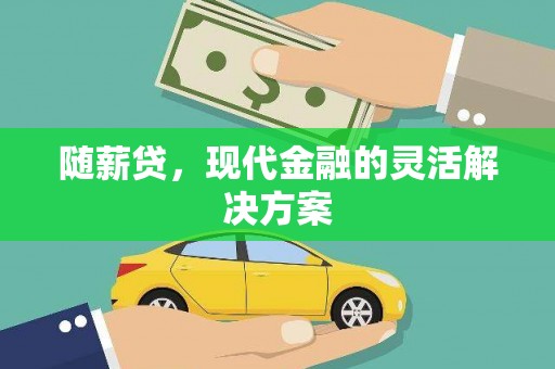 西和随薪贷，现代金融的灵活解决方案
