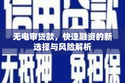西和无电审贷款，快速融资的新选择与风险解析