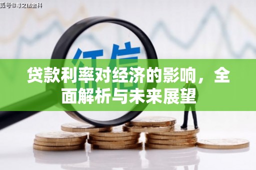 西和贷款利率对经济的影响，全面解析与未来展望