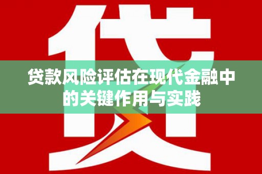 西和贷款风险评估在现代金融中的关键作用与实践