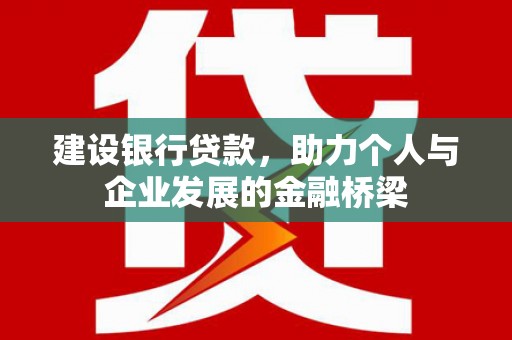 西和建设银行贷款，助力个人与企业发展的金融桥梁