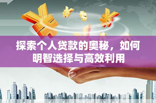 西和探索个人贷款的奥秘，如何明智选择与高效利用