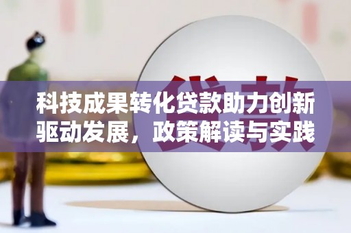 西和科技成果转化贷款助力创新驱动发展，政策解读与实践探索