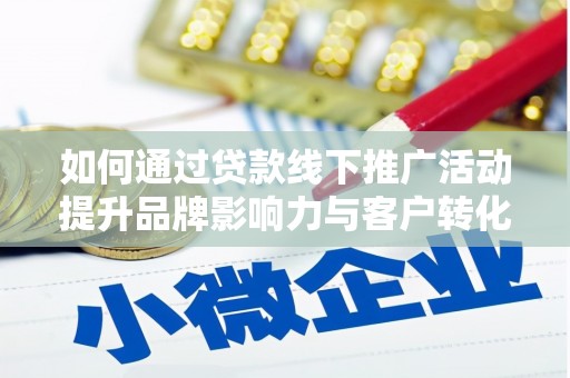 西和如何通过贷款线下推广活动提升品牌影响力与客户转化率