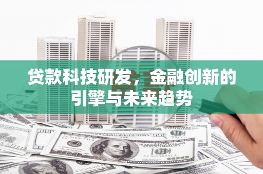 西和贷款科技研发，金融创新的引擎与未来趋势