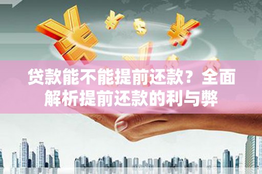 西和贷款能不能提前还款？全面解析提前还款的利与弊