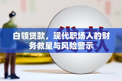 西和白领贷款，现代职场人的财务救星与风险警示