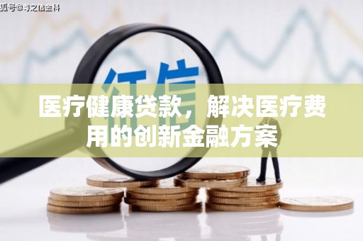 西和医疗健康贷款，解决医疗费用的创新金融方案