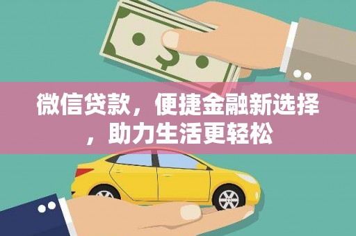 西和微信贷款，便捷金融新选择，助力生活更轻松