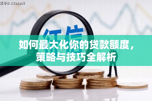 西和如何最大化你的贷款额度，策略与技巧全解析
