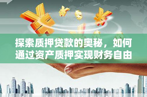 西和探索质押贷款的奥秘，如何通过资产质押实现财务自由