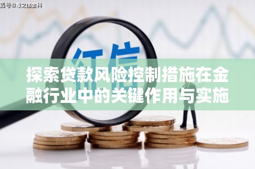 西和探索贷款风险控制措施在金融行业中的关键作用与实施策略