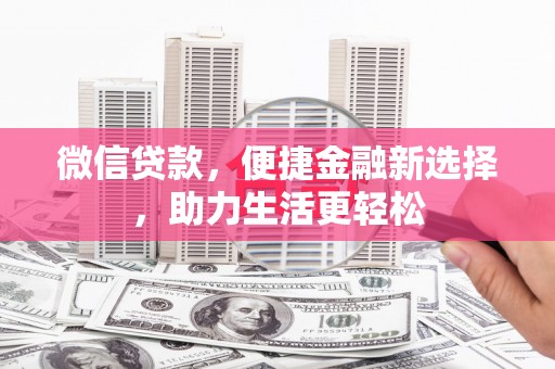 西和微信贷款，便捷金融新选择，助力生活更轻松
