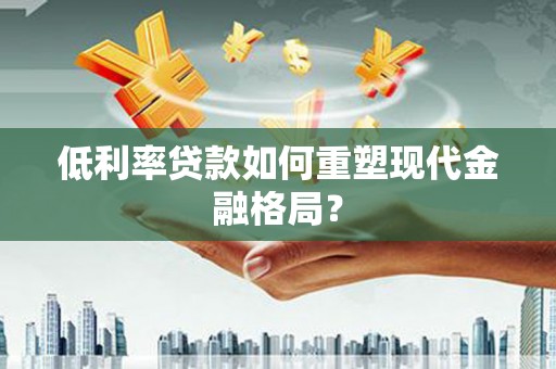西和低利率贷款如何重塑现代金融格局？