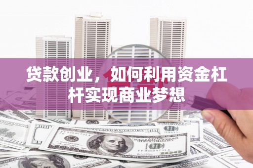 西和贷款创业，如何利用资金杠杆实现商业梦想