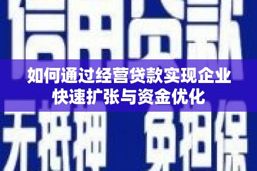 西和如何通过经营贷款实现企业快速扩张与资金优化
