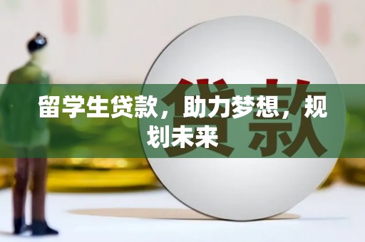西和留学生贷款，助力梦想，规划未来