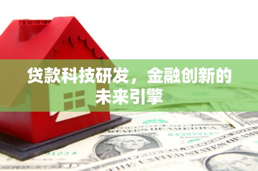 西和贷款科技研发，金融创新的未来引擎