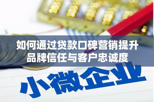 西和如何通过贷款口碑营销提升品牌信任与客户忠诚度