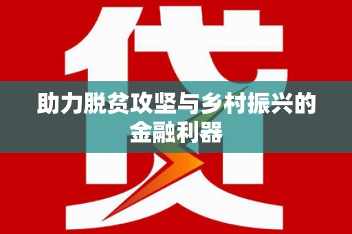 西和助力脱贫攻坚与乡村振兴的金融利器