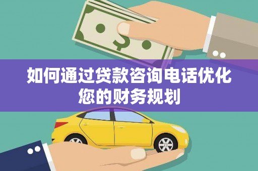 西和如何通过贷款咨询电话优化您的财务规划