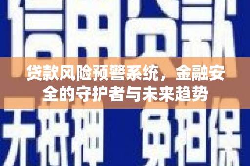西和贷款风险预警系统，金融安全的守护者与未来趋势