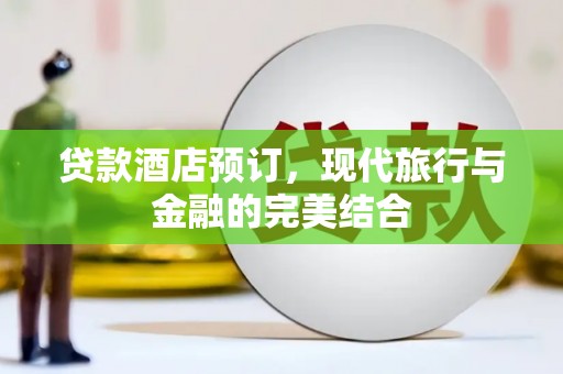 西和贷款酒店预订，现代旅行与金融的完美结合