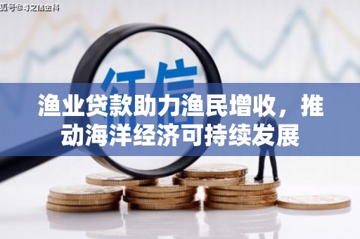 西和渔业贷款助力渔民增收，推动海洋经济可持续发展