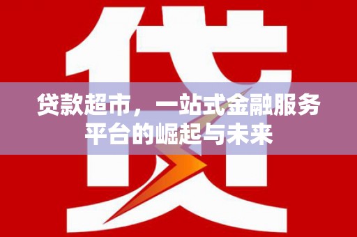 西和贷款超市，一站式金融服务平台的崛起与未来