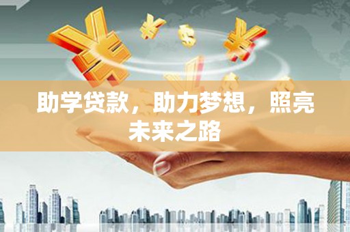 西和助学贷款，助力梦想，照亮未来之路