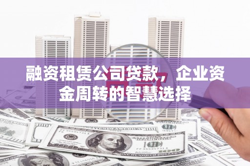 西和融资租赁公司贷款，企业资金周转的智慧选择