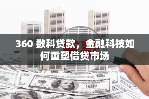 西和360 数科贷款，金融科技如何重塑借贷市场