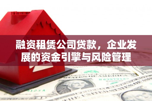 西和融资租赁公司贷款，企业发展的资金引擎与风险管理