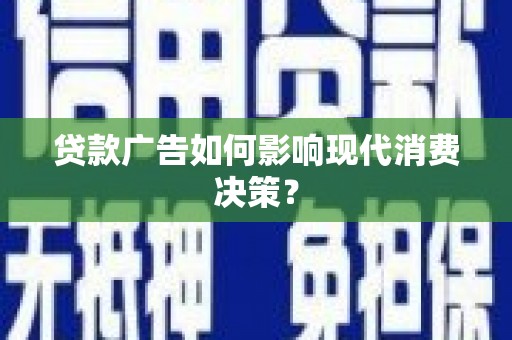 西和贷款广告如何影响现代消费决策？